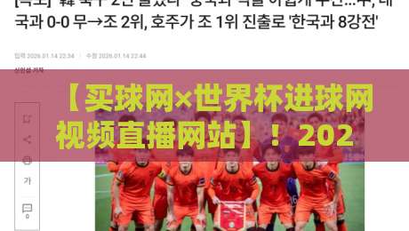 【买球网×世界杯进球网视频直播网站】！2026年看球新姿势在这里