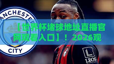 【世界杯堵球地址直播官网观看入口】!2026观赛指南全解析 【世界杯堵球地址直播官网观看入口】!2026观赛指南全解析