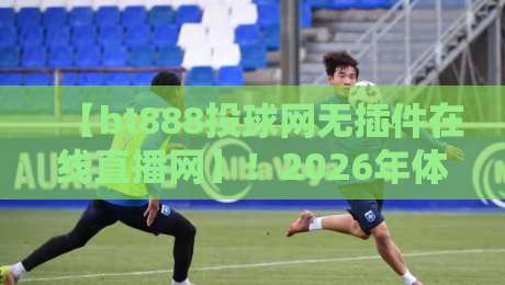 【bt888投球网无插件在线直播网】！2026年体育迷必备的观赛新选择？
