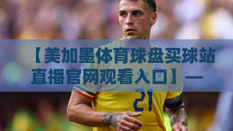 【美加墨体育球盘买球站直播官网观看入口】— 2026年最实用的观赛通道与避坑技巧