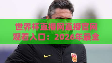 世界杯直播网直播官网观看入口：2026年最全观赛指南，一键直达高清直播！