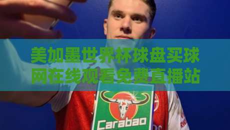 美加墨世界杯球盘买球网在线观看免费直播站,2026观赛避坑指南 美加墨世界杯球盘买球网在线观看免费直播站,2026观赛避坑指南