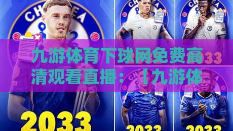 九游体育下球网免费高清观看直播:【九游体育】2026年全新观赛指南,谁用谁香 九游体育下球网免费高清观看直播:【九游体育】2026年全新观赛指南,谁用谁香