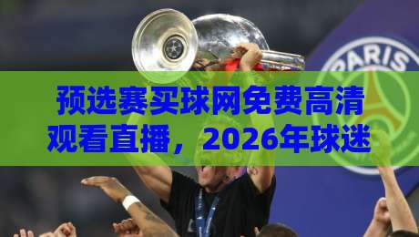 预选赛买球网免费高清观看直播,2026年球迷的终极指南! 预选赛买球网免费高清观看直播,2026年球迷的终极指南!