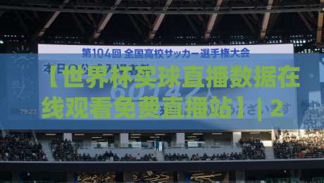 【世界杯买球直播数据在线观看免费直播站】| 2026年球迷必看的4个观察维度