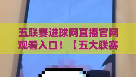 五联赛进球网直播官网观看入口！【五大联赛】2026年球迷必藏观赛秘籍