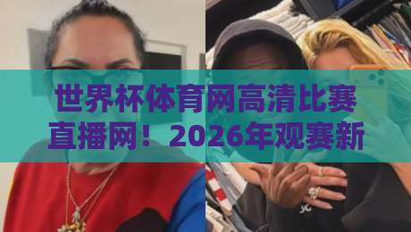 世界杯体育网高清比赛直播网！2026年观赛新选择，你还没用过？