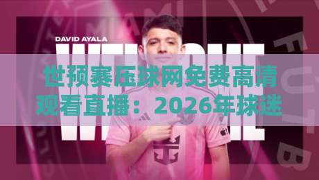 世预赛压球网免费高清观看直播：2026年球迷必备的观赛指南