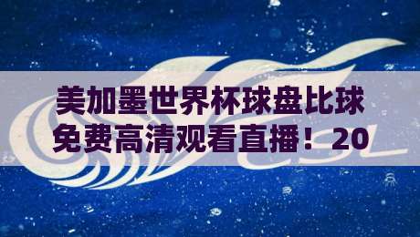 美加墨世界杯球盘比球免费高清观看直播！2026年最全观赛指南来了