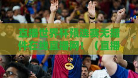 直播世界杯预选赛无插件在线直播网！（直播世界杯预选赛无插件在线直播网）为什么2026年球迷都在这看球？