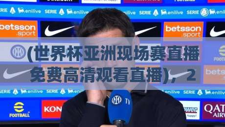 (世界杯亚洲现场赛直播免费高清观看直播),2026年看球攻略来了! (世界杯亚洲现场赛直播免费高清观看直播),2026年看球攻略来了!
