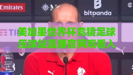 美加墨世界杯竞猜足球压球站直播官网观看入口,【美加墨世界杯竞猜足球压球站直播官网观看入口】2026最新指南 美加墨世界杯竞猜足球压球站直播官网观看入口,【美加墨世界杯竞猜足球压球站直播官网观看入口】2026最新指南