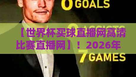 【世界杯买球直播网高清比赛直播网】！2026年球迷必收的高清观赛攻略
