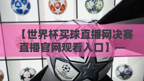 【世界杯买球直播网决赛直播官网观看入口】——2026年世界杯决赛观赛指南:官方入口与避坑攻略 【世界杯买球直播网决赛直播官网观看入口】——2026年世界杯决赛观赛指南:官方入口与避坑攻略