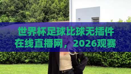世界杯足球比球无插件在线直播网，2026观赛新选择！（你猜怎么着？）