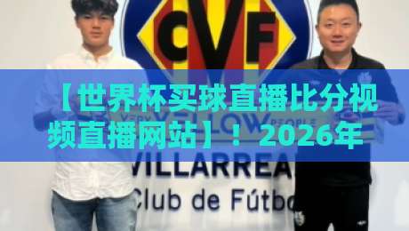 【世界杯买球直播比分视频直播网站】！2026年球迷必备指南：从观赛到投注一站搞定