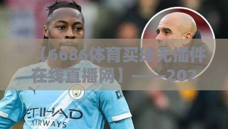 【6686体育买球无插件在线直播网】——2026年体育迷的终极看球神器？
