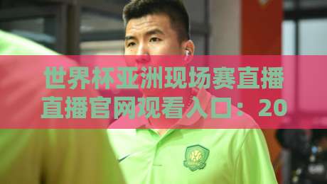 世界杯亚洲现场赛直播直播官网观看入口：2026年球迷必知的观赛指南