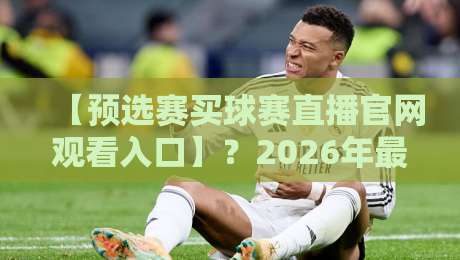 【预选赛买球赛直播官网观看入口】？2026年最新观赛通道与避坑指南