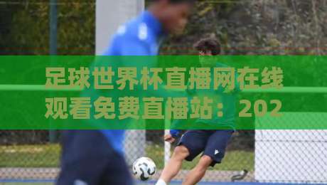 足球世界杯直播网在线观看免费直播站：2026年世界杯免费观赛全攻略