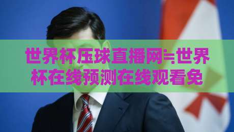 世界杯压球直播网≒世界杯在线预测在线观看免费直播站:2026观赛新选择,免费高清还带预测? 世界杯压球直播网≒世界杯在线预测在线观看免费直播站:2026观赛新选择,免费高清还带预测?