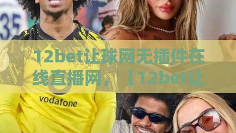 12bet让球网无插件在线直播网，【12bet让球网】2026年看球新体验！
