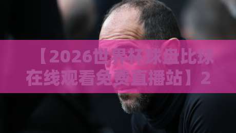 【2026世界杯球盘比球在线观看免费直播站】2026世界杯免费观看全攻略,这些站点靠谱吗? 【2026世界杯球盘比球在线观看免费直播站】2026世界杯免费观看全攻略,这些站点靠谱吗?
