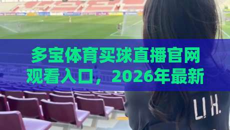 多宝体育买球直播官网观看入口，2026年最新观赛指南！
