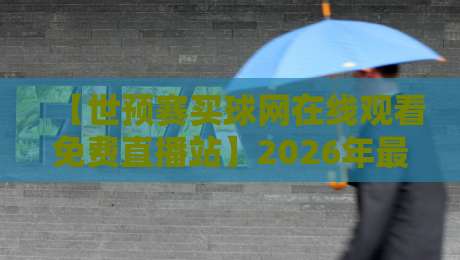 【世预赛买球网在线观看免费直播站】2026年最新观赛指南：这些渠道真能免费看？