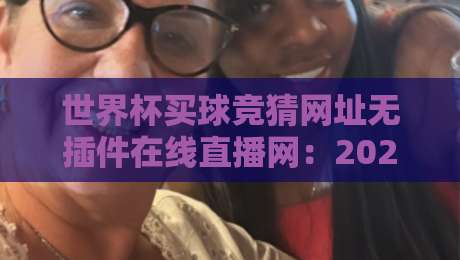 世界杯买球竞猜网址无插件在线直播网：2026观赛与合法投注指南