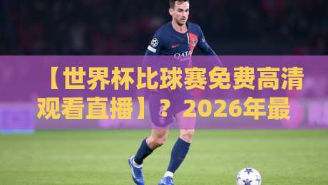 【世界杯比球赛免费高清观看直播】?2026年最全观赛攻略来了! 【世界杯比球赛免费高清观看直播】?2026年最全观赛攻略来了!