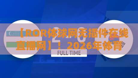 【ROR体球网无插件在线直播网】！2026年体育迷必备的观赛神器