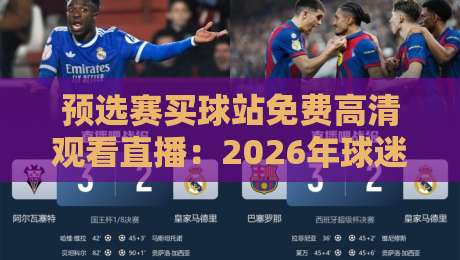 预选赛买球站免费高清观看直播：2026年球迷必知的观赛新趋势