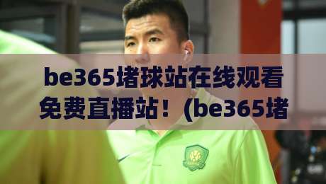 be365堵球站在线观看免费直播站！(be365堵球站) 2026年最新观赛指南