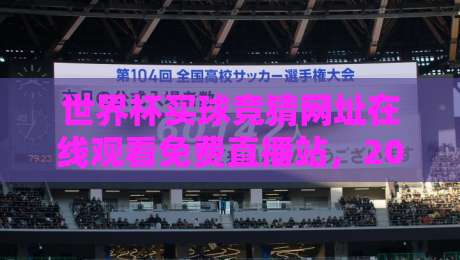 世界杯买球竞猜网址在线观看免费直播站，2026年最强观赛指南！（世界杯买球竞猜网址）