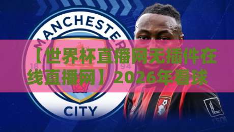 【世界杯直播网无插件在线直播网】2026年看球新方式,告别卡顿与广告轰炸! 【世界杯直播网无插件在线直播网】2026年看球新方式,告别卡顿与广告轰炸!