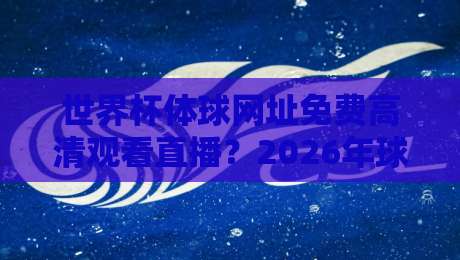 世界杯体球网址免费高清观看直播?2026年球迷必看的免费观赛渠道与实用技巧大公开 世界杯体球网址免费高清观看直播?2026年球迷必看的免费观赛渠道与实用技巧大公开