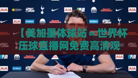 【美加墨体球站∝世界杯压球直播网免费高清观看直播】！2026世界杯观赛新选择