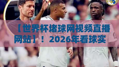 【世界杯堵球网视频直播网站】！2026年看球实测，这6个免安装平台，真·不卡顿，懂的都懂！