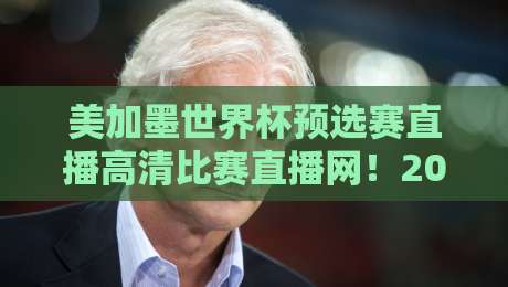 美加墨世界杯预选赛直播高清比赛直播网!2026年预选赛观赛全攻略 美加墨世界杯预选赛直播高清比赛直播网!2026年预选赛观赛全攻略