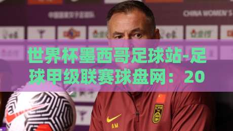 世界杯墨西哥足球站-足球甲级联赛球盘网：2026年格局重塑与投注策略解析