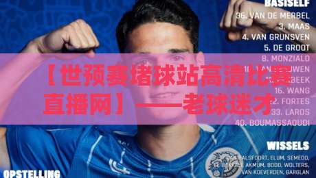 【世预赛堵球站高清比赛直播网】——老球迷才知道的“避坑”指南 【世预赛堵球站高清比赛直播网】——老球迷才知道的“避坑”指南