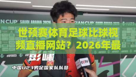世预赛体育足球比球视频直播网站？2026年最值得收藏的观赛指南！