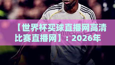 【世界杯买球直播网高清比赛直播网】: 2026年观赛体验如何选?别错过这些新趋势 【世界杯买球直播网高清比赛直播网】: 2026年观赛体验如何选?别错过这些新趋势