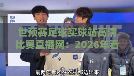 世预赛足球买球站高清比赛直播网：2026年看球与购彩的正确姿势（世预赛）