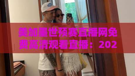 美加墨世预赛直播网免费高清观看直播：2026年球迷必备的观赛指南
