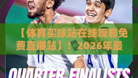 【体育买球站在线观看免费直播站】!2026年最新观赛指南与实用避坑技巧 【体育买球站在线观看免费直播站】!2026年最新观赛指南与实用避坑技巧