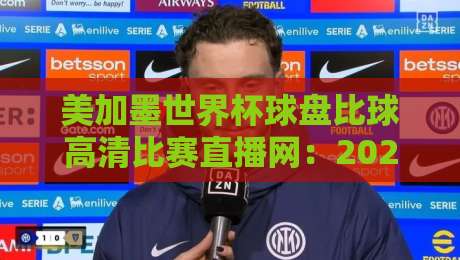 美加墨世界杯球盘比球高清比赛直播网：2026年观赛新选择（美加墨世界杯球盘比球高清比赛直播网）