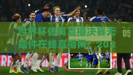 世界杯体育直播决赛无插件在线直播网！2026年看球新姿势，你get了吗？