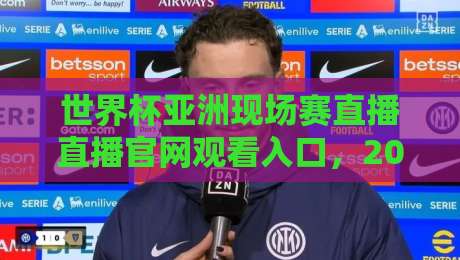 世界杯亚洲现场赛直播直播官网观看入口,2026年最新观赛攻略! 世界杯亚洲现场赛直播直播官网观看入口,2026年最新观赛攻略!